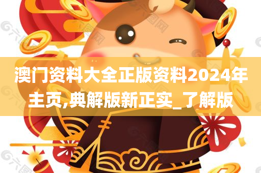 澳门资料大全正版资料2024年主页,典解版新正实_了解版