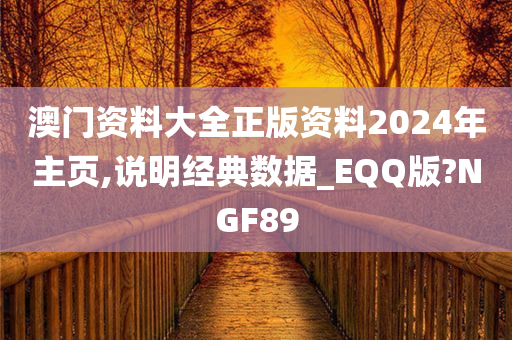 澳门资料大全正版资料2024年主页,说明经典数据_EQQ版?NGF89