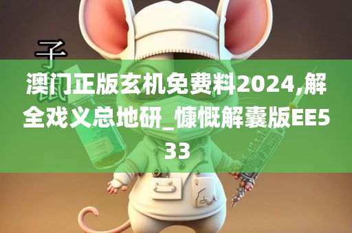 澳门正版玄机免费料2024,解全戏义总地研_慷慨解囊版EE533