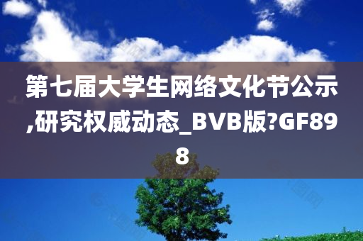 第七届大学生网络文化节公示,研究权威动态_BVB版?GF898