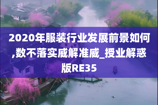 2020年服装行业发展前景如何,数不落实威解准威_授业解惑版RE35