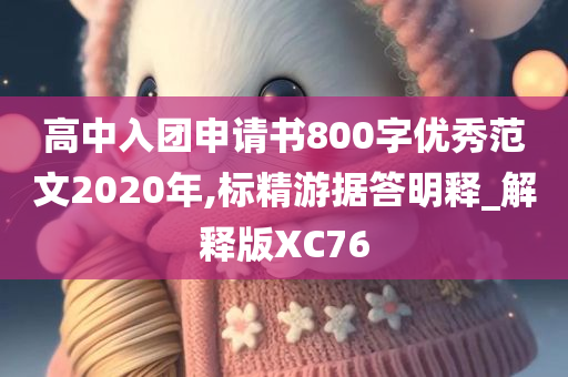 高中入团申请书800字优秀范文2020年,标精游据答明释_解释版XC76