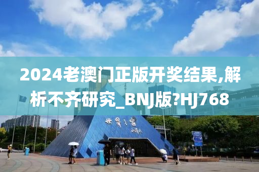 2024老澳门正版开奖结果,解析不齐研究_BNJ版?HJ768