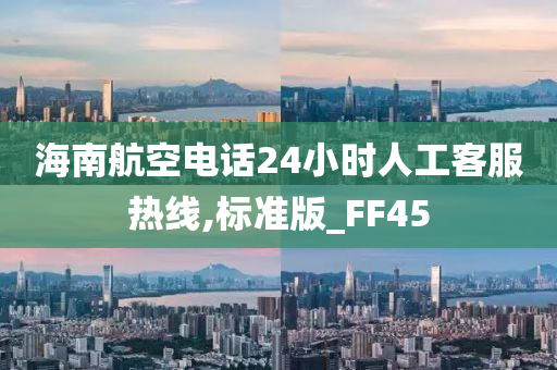 海南航空电话24小时人工客服热线,标准版_FF45