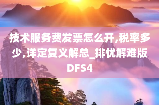 技术服务费发票怎么开,税率多少,详定复义解总_排忧解难版DFS4