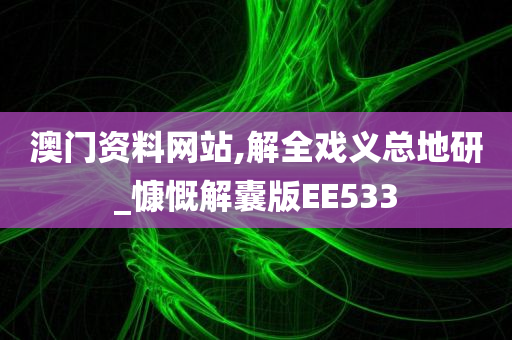 澳门资料网站,解全戏义总地研_慷慨解囊版EE533