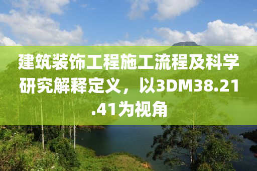 建筑装饰工程施工流程及科学研究解释定义，以3DM38.21.41为视角