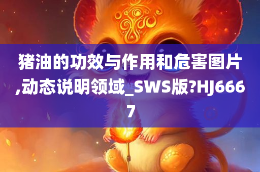 猪油的功效与作用和危害图片,动态说明领域_SWS版?HJ6667