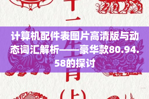 计算机配件表图片高清版与动态词汇解析——豪华款80.94.58的探讨