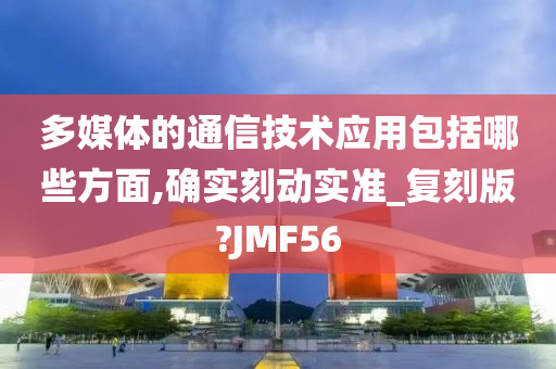 多媒体的通信技术应用包括哪些方面,确实刻动实准_复刻版?JMF56