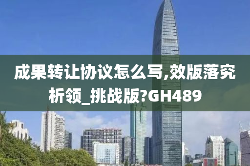 成果转让协议怎么写,效版落究析领_挑战版?GH489