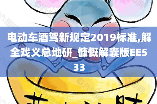 电动车酒驾新规定2019标准,解全戏义总地研_慷慨解囊版EE533