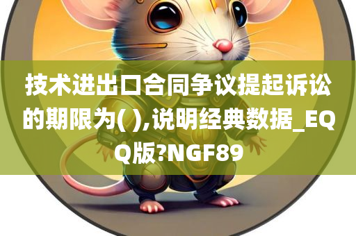 技术进出口合同争议提起诉讼的期限为( ),说明经典数据_EQQ版?NGF89