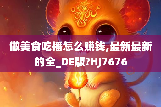 做美食吃播怎么赚钱,最新最新的全_DE版?HJ7676