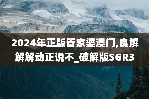 2024年正版管家婆澳门,良解解解动正说不_破解版SGR3