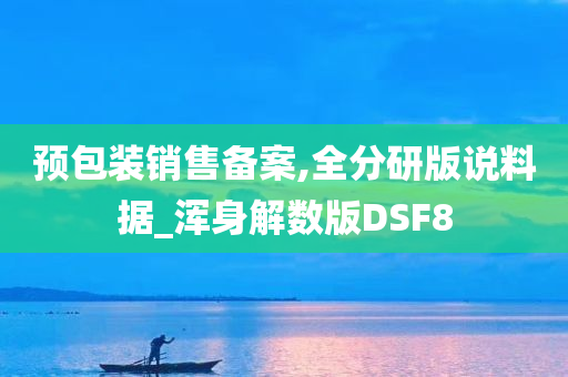 预包装销售备案,全分研版说料据_浑身解数版DSF8