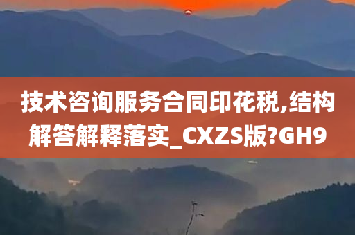 技术咨询服务合同印花税,结构解答解释落实_CXZS版?GH9