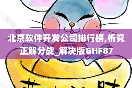 北京软件开发公司排行榜,析究正解分战_解决版GHF87