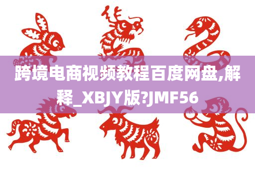 跨境电商视频教程百度网盘,解释_XBJY版?JMF56