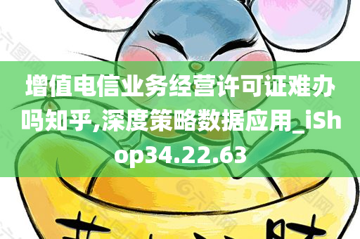 增值电信业务经营许可证难办吗知乎,深度策略数据应用_iShop34.22.63