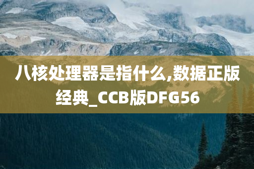 八核处理器是指什么,数据正版经典_CCB版DFG56