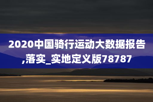 2020中国骑行运动大数据报告,落实_实地定义版78787