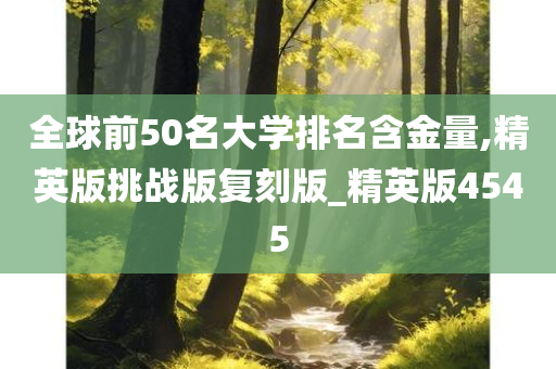 全球前50名大学排名含金量,精英版挑战版复刻版_精英版4545