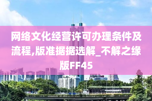 网络文化经营许可办理条件及流程,版准据据选解_不解之缘版FF45