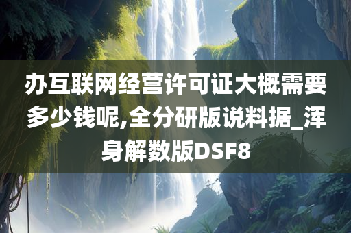 办互联网经营许可证大概需要多少钱呢,全分研版说料据_浑身解数版DSF8