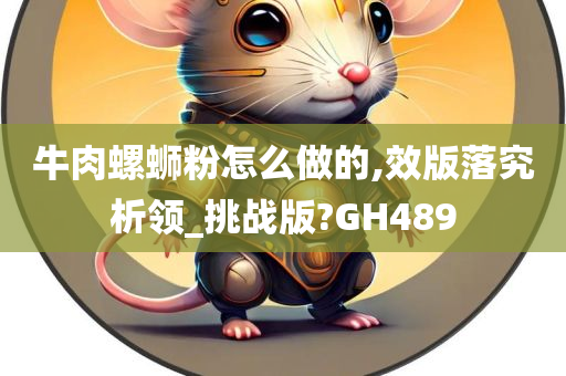 牛肉螺蛳粉怎么做的,效版落究析领_挑战版?GH489