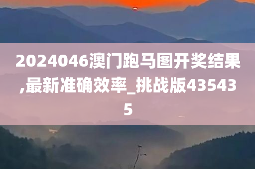 2024046澳门跑马图开奖结果,最新准确效率_挑战版435435