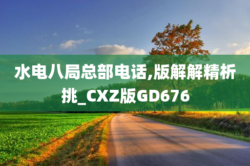 水电八局总部电话,版解解精析挑_CXZ版GD676