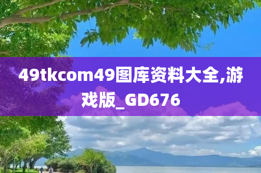 49tkcom49图库资料大全,游戏版_GD676