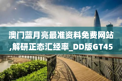 澳门蓝月亮最准资料免费网站,解研正态汇经率_DD版GT45