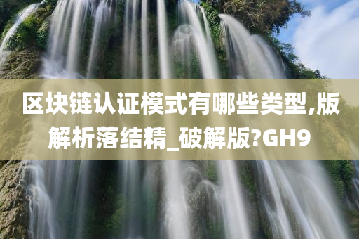 区块链认证模式有哪些类型,版解析落结精_破解版?GH9