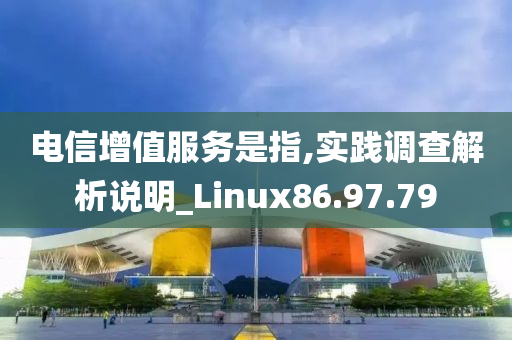 电信增值服务是指,实践调查解析说明_Linux86.97.79