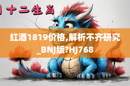 红酒1819价格,解析不齐研究_BNJ版?HJ768