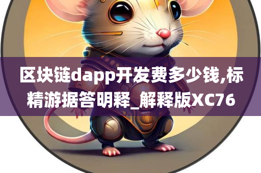 区块链dapp开发费多少钱,标精游据答明释_解释版XC76