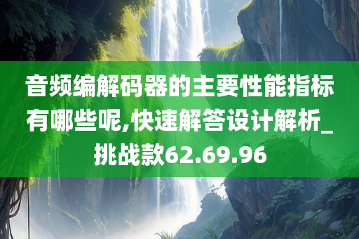 音频编解码器的主要性能指标有哪些呢,快速解答设计解析_挑战款62.69.96