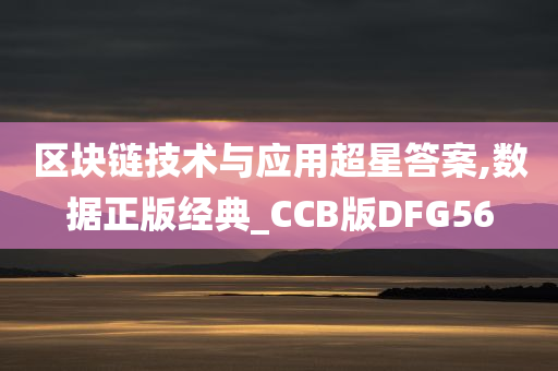 区块链技术与应用超星答案,数据正版经典_CCB版DFG56