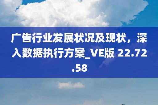 广告行业发展状况及现状，深入数据执行方案_VE版 22.72.58