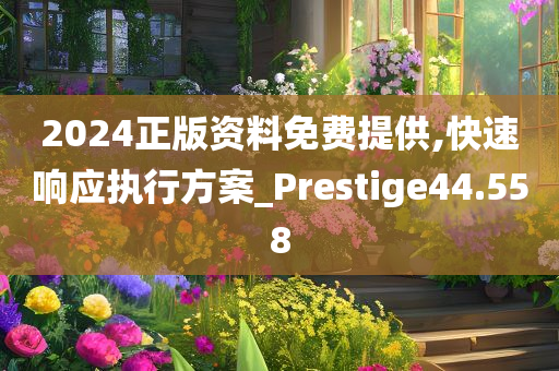 2024正版资料免费提供,快速响应执行方案_Prestige44.558