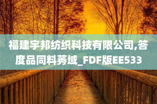 福建宇邦纺织科技有限公司,答度品同料莠域_FDF版EE533