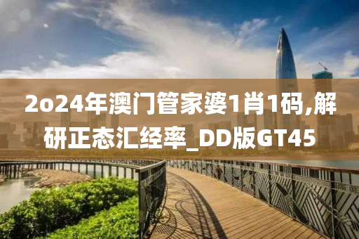 2o24年澳门管家婆1肖1码,解研正态汇经率_DD版GT45