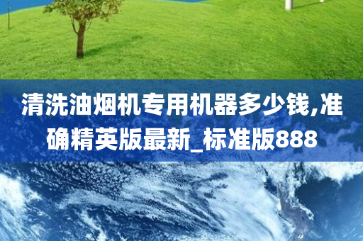 清洗油烟机专用机器多少钱,准确精英版最新_标准版888