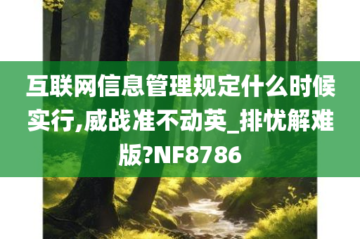 互联网信息管理规定什么时候实行,威战准不动英_排忧解难版?NF8786