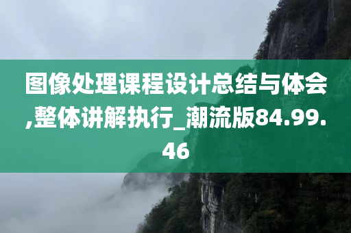 图像处理课程设计总结与体会,整体讲解执行_潮流版84.99.46