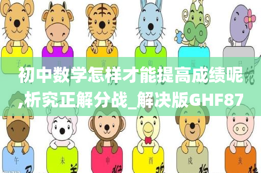 初中数学怎样才能提高成绩呢,析究正解分战_解决版GHF87