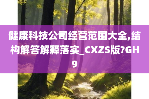 健康科技公司经营范围大全,结构解答解释落实_CXZS版?GH9