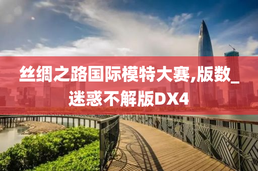 丝绸之路国际模特大赛,版数_迷惑不解版DX4